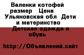 Валенки котофей 26 размер › Цена ­ 500 - Ульяновская обл. Дети и материнство » Детская одежда и обувь   